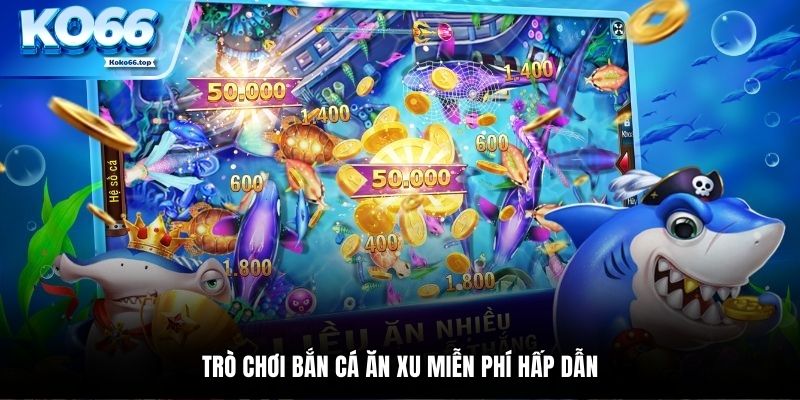 Giới thiệu về trò chơi bắn cá ăn xu miễn phí hấp dẫn