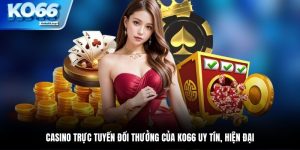 Casino Trực Tuyến Đổi Thưởng Của KO66 Uy Tín, Hiện Đại