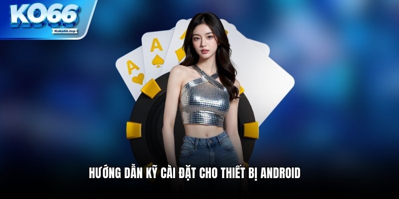 Hướng dẫn kỹ cài đặt cho thiết bị android